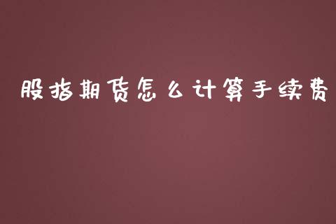 股指期货怎么计算手续费_https://www.dai-osaka.com_股指期货_第1张