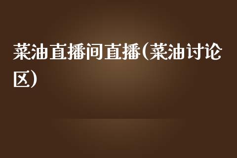 菜油直播间直播(菜油讨论区)_https://www.dai-osaka.com_外盘期货_第1张