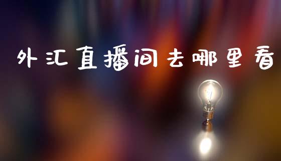 外汇直播间去哪里看_https://www.dai-osaka.com_股指期货_第1张