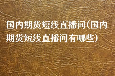 国内期货短线直播间(国内期货短线直播间有哪些)_https://www.dai-osaka.com_外汇资讯_第1张