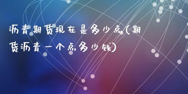 沥青期货现在是多少点(期货沥青一个点多少钱)_https://www.dai-osaka.com_股指期货_第1张