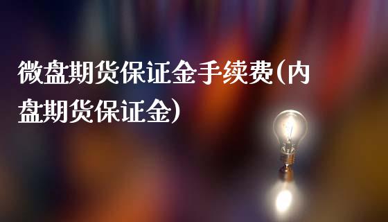 微盘期货保证金手续费(内盘期货保证金)_https://www.dai-osaka.com_外盘期货_第1张