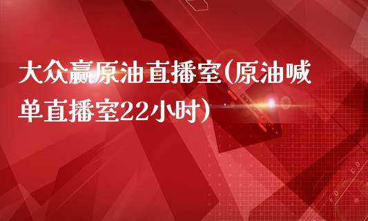 大众赢原油直播室(原油喊单直播室22小时)_https://www.dai-osaka.com_国内期货_第1张