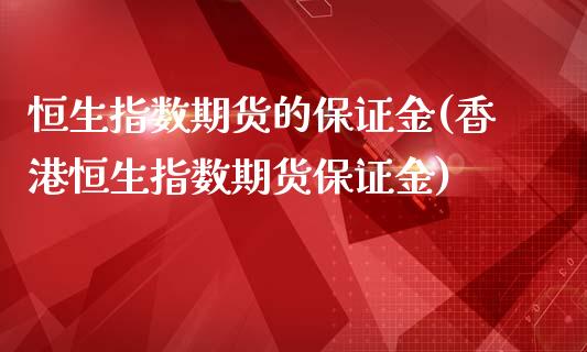 恒生指数期货的保证金(香港恒生指数期货保证金)_https://www.dai-osaka.com_外盘期货_第1张