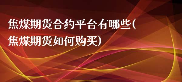 焦煤期货合约平台有哪些(焦煤期货如何购买)_https://www.dai-osaka.com_原油期货_第1张