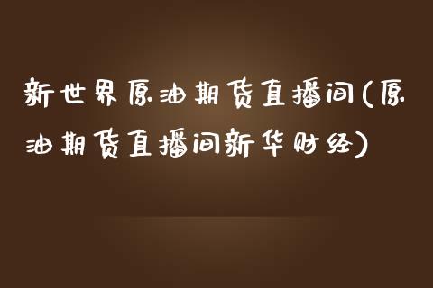 新世界原油期货直播间(原油期货直播间新华财经)_https://www.dai-osaka.com_原油期货_第1张