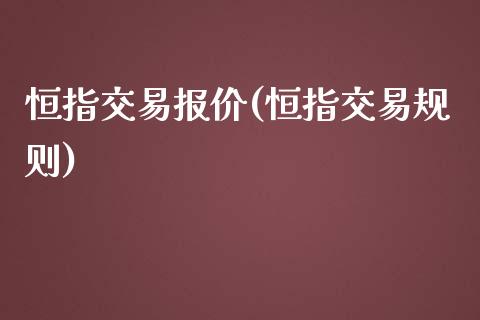 恒指交易报价(恒指交易规则)_https://www.dai-osaka.com_外盘期货_第1张