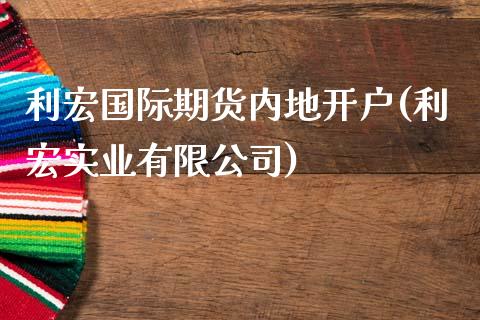 利宏国际期货内地开户(利宏实业有限公司)_https://www.dai-osaka.com_黄金期货_第1张