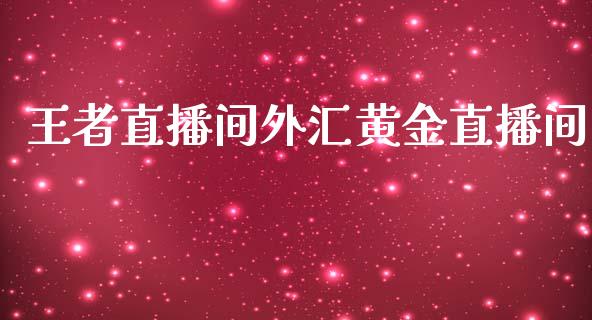 王者直播间外汇黄金直播间_https://www.dai-osaka.com_外盘期货_第1张