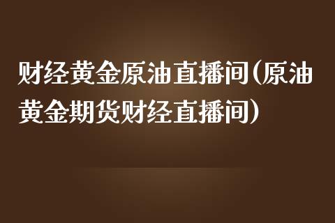 财经黄金原油直播间(原油黄金期货财经直播间)_https://www.dai-osaka.com_恒生指数_第1张