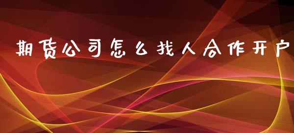 期货公司怎么找人合作开户_https://www.dai-osaka.com_恒生指数_第1张