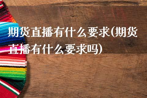 期货直播有什么要求(期货直播有什么要求吗)_https://www.dai-osaka.com_外汇资讯_第1张