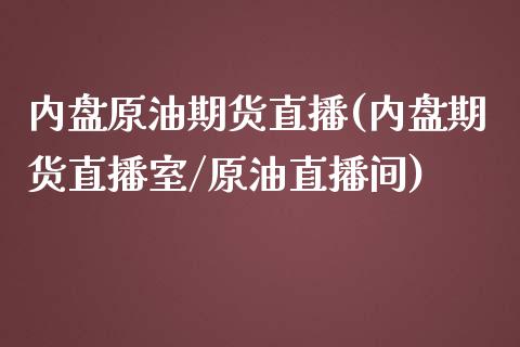 内盘原油期货直播(内盘期货直播室/原油直播间)_https://www.dai-osaka.com_国内期货_第1张