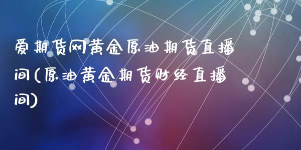 爱期货网黄金原油期货直播间(原油黄金期货财经直播间)_https://www.dai-osaka.com_恒生指数_第1张