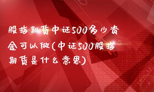 股指期货中证500多少资金可以做(中证500股指期货是什么意思)_https://www.dai-osaka.com_黄金期货_第1张