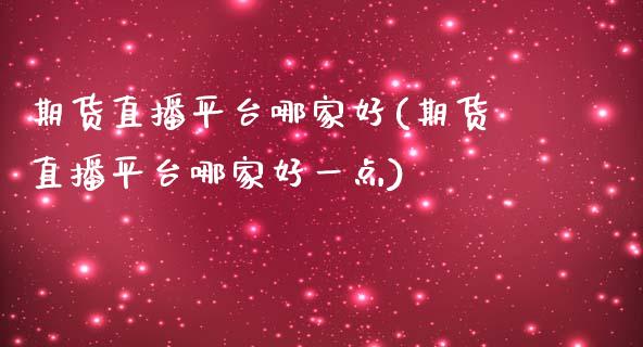 期货直播平台哪家好(期货直播平台哪家好一点)_https://www.dai-osaka.com_黄金期货_第1张