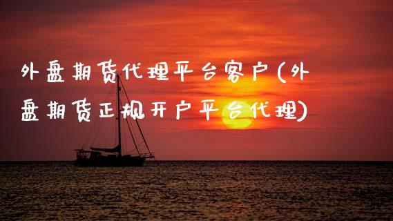 外盘期货代理平台客户(外盘期货正规开户平台代理)_https://www.dai-osaka.com_外汇资讯_第1张