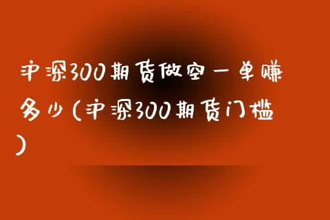 沪深300期货做空一单赚多少(沪深300期货门槛)_https://www.dai-osaka.com_原油期货_第1张