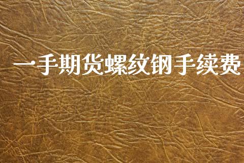 一手期货螺纹钢手续费_https://www.dai-osaka.com_股指期货_第1张