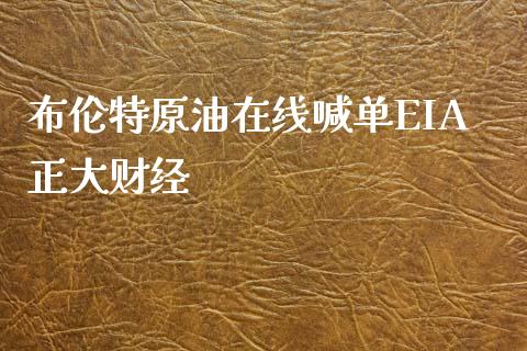 布伦特原油在线喊单EIA正大财经_https://www.dai-osaka.com_外汇资讯_第1张