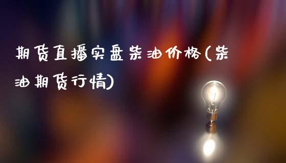 期货直播实盘柴油价格(柴油期货行情)_https://www.dai-osaka.com_外汇资讯_第1张