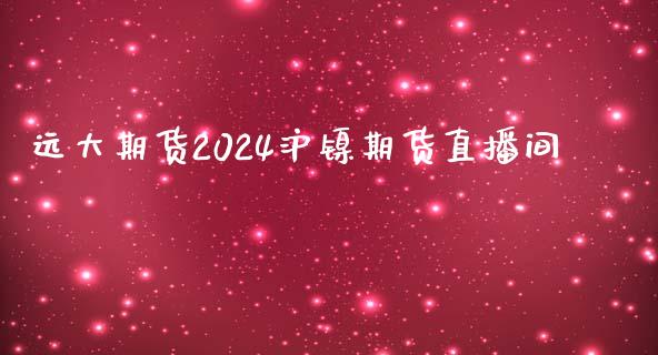 远大期货2024沪镍期货直播间_https://www.dai-osaka.com_国内期货_第1张