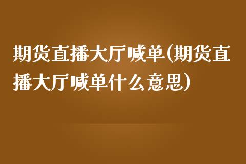 期货直播大厅喊单(期货直播大厅喊单什么意思)_https://www.dai-osaka.com_外盘期货_第1张