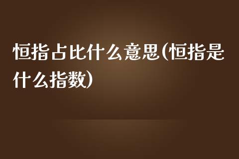 恒指占比什么意思(恒指是什么指数)_https://www.dai-osaka.com_国内期货_第1张