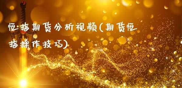 恒指期货分析视频(期货恒指操作技巧)_https://www.dai-osaka.com_外盘期货_第1张