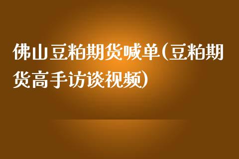 佛山豆粕期货喊单(豆粕期货高手访谈视频)_https://www.dai-osaka.com_国内期货_第1张