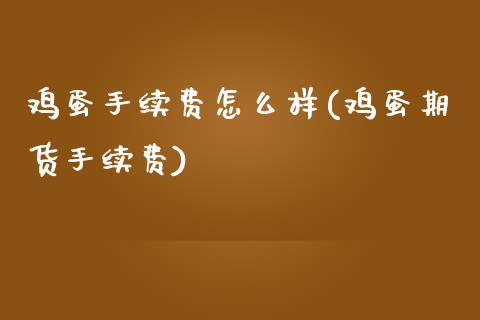 鸡蛋手续费怎么样(鸡蛋期货手续费)_https://www.dai-osaka.com_股票资讯_第1张