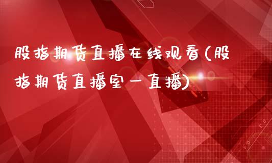 股指期货直播在线观看(股指期货直播室一直播)_https://www.dai-osaka.com_恒生指数_第1张