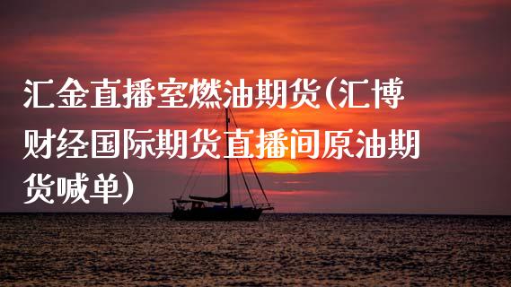 汇金直播室燃油期货(汇博财经国际期货直播间原油期货喊单)_https://www.dai-osaka.com_外盘期货_第1张