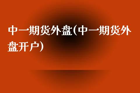 中一期货外盘(中一期货外盘开户)_https://www.dai-osaka.com_恒生指数_第1张