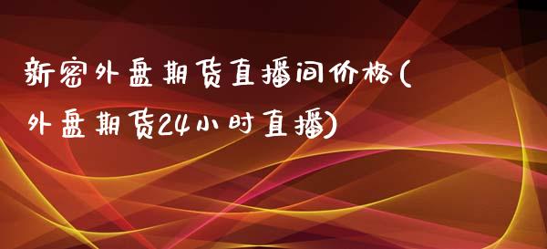 新密外盘期货直播间价格(外盘期货24小时直播)_https://www.dai-osaka.com_恒生指数_第1张