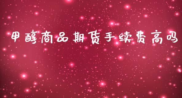 甲醇商品期货手续费高吗_https://www.dai-osaka.com_外汇资讯_第1张