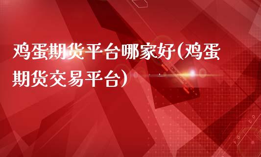 鸡蛋期货平台哪家好(鸡蛋期货交易平台)_https://www.dai-osaka.com_外汇资讯_第1张