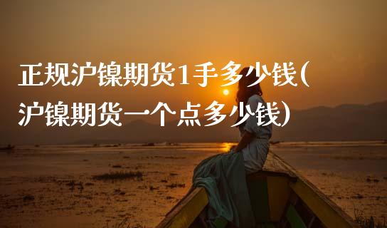 正规沪镍期货1手多少钱(沪镍期货一个点多少钱)_https://www.dai-osaka.com_股指期货_第1张