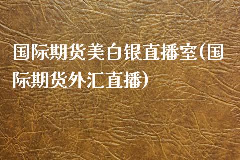 国际期货美白银直播室(国际期货外汇直播)_https://www.dai-osaka.com_原油期货_第1张