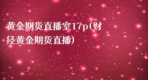 黄金期货直播室17p(财经黄金期货直播)_https://www.dai-osaka.com_恒生指数_第1张