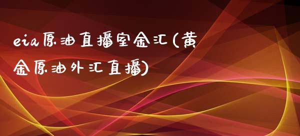 eia原油直播室金汇(黄金原油外汇直播)_https://www.dai-osaka.com_恒生指数_第1张