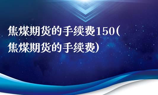 焦煤期货的手续费150(焦煤期货的手续费)_https://www.dai-osaka.com_黄金期货_第1张