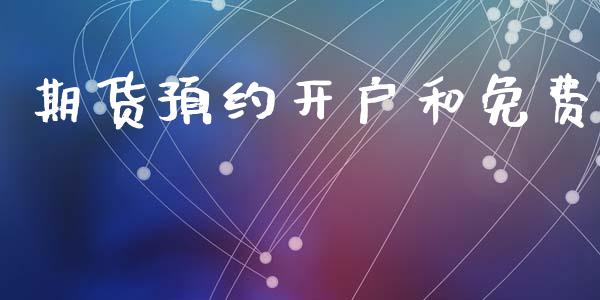 期货预约开户和免费_https://www.dai-osaka.com_国内期货_第1张