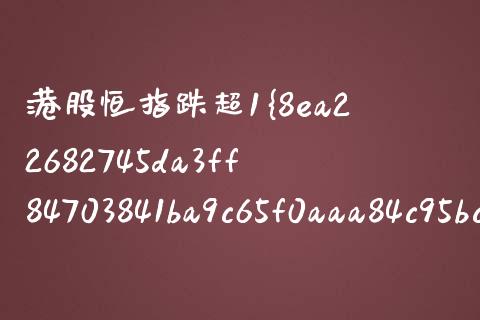 港股恒指跌超1%(港股恒指跌5%)_https://www.dai-osaka.com_黄金期货_第1张