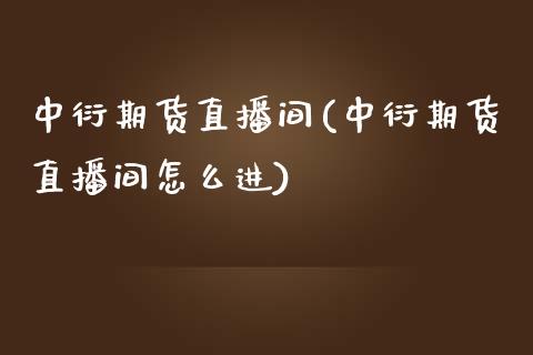 中衍期货直播间(中衍期货直播间怎么进)_https://www.dai-osaka.com_外汇资讯_第1张