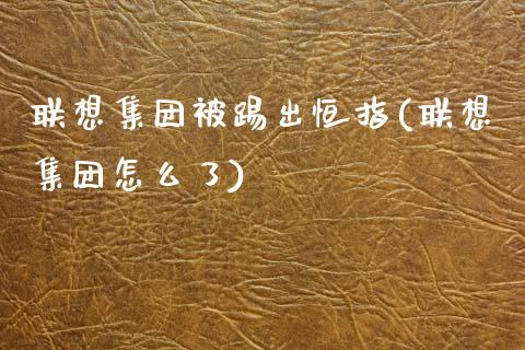 联想集团被踢出恒指(联想集团怎么了)_https://www.dai-osaka.com_黄金期货_第1张