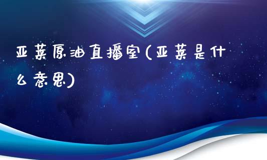 亚莱原油直播室(亚莱是什么意思)_https://www.dai-osaka.com_国内期货_第1张