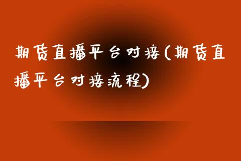 期货直播平台对接(期货直播平台对接流程)_https://www.dai-osaka.com_股指期货_第1张