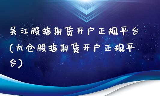 吴江股指期货开户正规平台(太仓股指期货开户正规平台)_https://www.dai-osaka.com_股票资讯_第1张