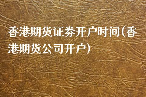 香港期货证劵开户时间(香港期货公司开户)_https://www.dai-osaka.com_股指期货_第1张